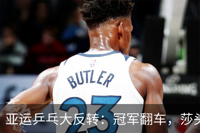 亚运乒乓大反转：冠军翻车，莎头组合如风狂扫！